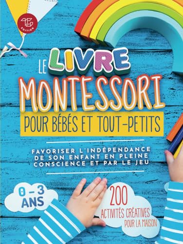 Le Livre Montessori pour bébés et tout-petits: 200 activités créatives pour la maison - Favoriser l'indépendance de son enfant en pleine conscience et ... à mettre en pratique chez soi, Band 1)