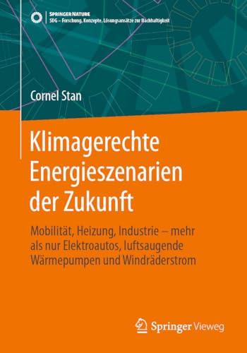 Klimagerechte Energieszenarien der Zukunft: Mobilität, Heizung, Industrie - mehr als nur Elektroautos, luftsaugende Wärmepumpen und Windräderstrom ... Konzepte, Lösungsansätze zur Nachhaltigkeit) von Springer Vieweg