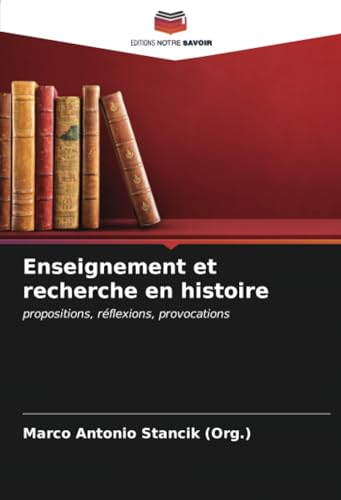 Enseignement et recherche en histoire: propositions, réflexions, provocations von Editions Notre Savoir