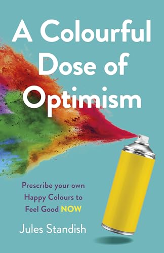 A Colourful Dose of Optimism: Prescribe Your Own Happy Colours to Feel Good Now von O Books
