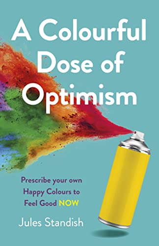 A Colourful Dose of Optimism: Prescribe Your Own Happy Colours to Feel Good Now von O Books