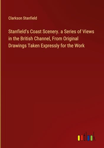 Stanfield's Coast Scenery. a Series of Views in the British Channel, From Original Drawings Taken Expressly for the Work von Outlook Verlag