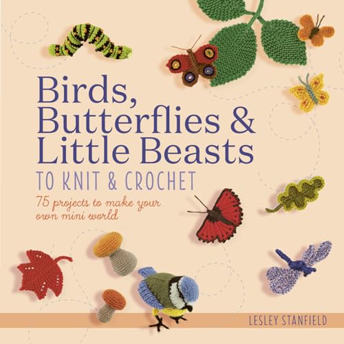 Birds, Butterflies & Little Beasts to Knit & Crochet: 75 Projects to Make Your Own Mini World von Search Press