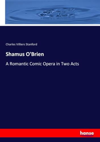 Shamus O'Brien: A Romantic Comic Opera in Two Acts