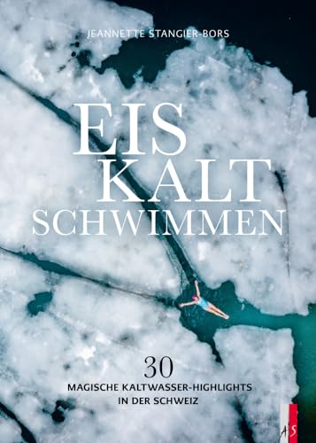 Eiskalt schwimmen: 30 magische Kaltwasser-Highlights in der Schweiz von AS Verlag