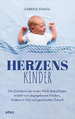Herzenskinder: Die Gründerin der ersten Klinik-Babyklappe erzählt von abgegebenen Kindern, Müttern in Not und geschenkter Zukunft