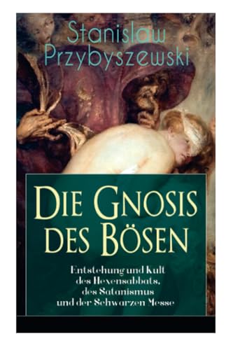 Die Gnosis des Bösen - Entstehung und Kult des Hexensabbats, des Satanismus und der Schwarzen Messe: Die Synagoge des Satan von E-Artnow