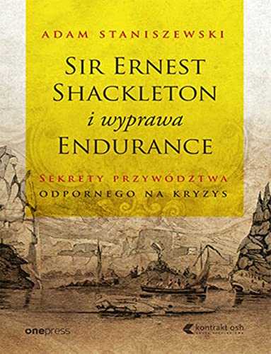 Sir Ernest Shackleton i wyprawa Endurance Sekrety przywództwa odpornego na kryzys