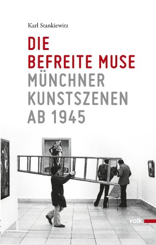 Die befreite Muse: Münchner Kunstszenen 1945-2000: Münchner Kunstszenen ab 1945 von Volk Verlag