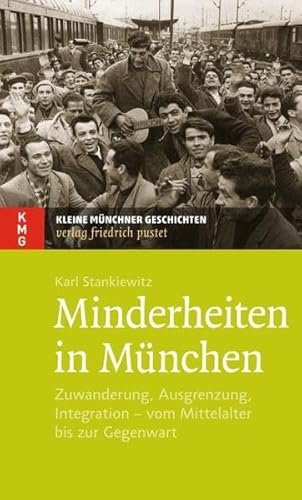 Minderheiten in München: Zuwanderung, Ausgrenzung, Integration – vom Mittelalter bis zur Gegenwart (Kleine Münchner Geschichten)