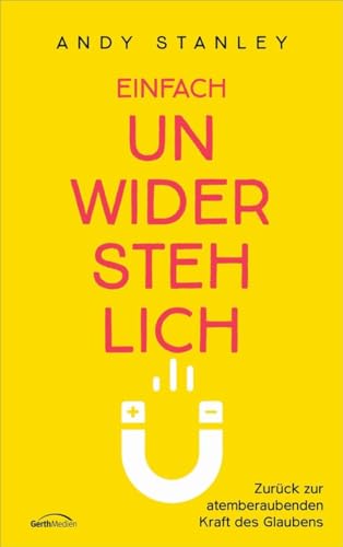 Einfach unwiderstehlich: Zurück zur atemberaubenden Kraft des Glaubens von Gerth Medien GmbH