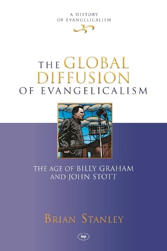 The Global Diffusion of Evangelicalism: The Age of Billy Graham and John Stott (History of Evangelicalism)