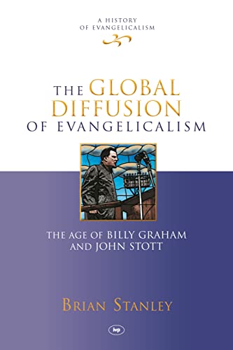 The Global Diffusion of Evangelicalism: The Age of Billy Graham and John Stott (History of Evangelicalism)