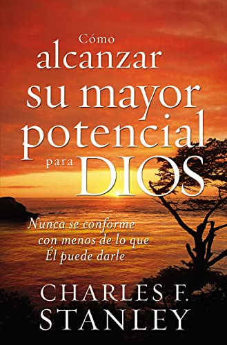 Cómo alcanzar su mayor potencial para Dios (How to Reach Your Full Potential for God): Nunca se conforme con menos de lo que Él puede darle von Grupo Nelson