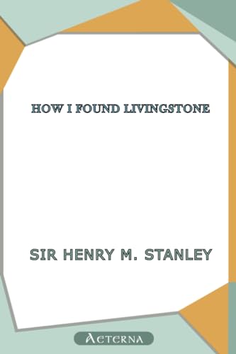 How I Found Livingstone; travels, adventures, and discoveres in Central Africa, including an account of four months' residence with Dr. Livingstone, by Henry M. Stanley