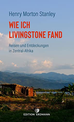 Wie ich Livingstone fand: Reisen und Entdeckungen in Zentral-Afrika (DIE 100 BEDEUTENDSTEN ENTDECKER - Das Original im Paperback) von Edition Erdmann