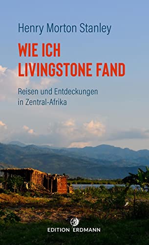 Wie ich Livingstone fand: Reisen und Entdeckungen in Zentral-Afrika (DIE 100 BEDEUTENDSTEN ENTDECKER - Das Original im Paperback)