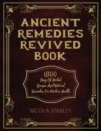 ANCIENT REMEDIES REVIVED BOOK: 1800 Days of Herbal Recipes and Natural Remedies for Modern Health