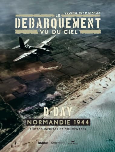 Le débarquement vu du ciel - D-Day Normandie 1944: D-Day. Normandie 1944. Photos inédites et commentées