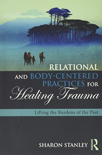 Relational and Body-Centered Practices for Healing Trauma: Lifting the Burdens of the Past