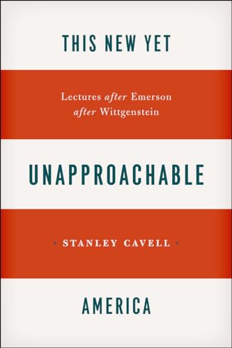 This New Yet Unapproachable America: Lectures after Emerson after Wittgenstein (Carpenter Lectures, Band 1987)