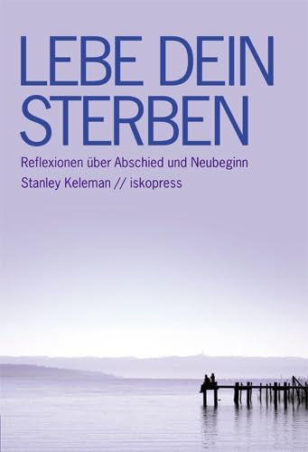 Lebe dein Sterben: Reflexionen über Abschied und Neubeginn von Iskopress Verlags GmbH