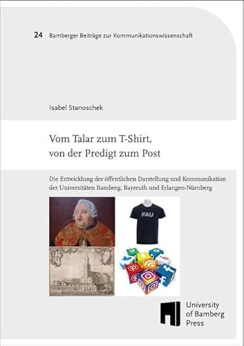 Vom Talar zum T-Shirt, von der Predigt zum Post: Die Entwicklung der öffentlichen Darstellung und Kommunikation der Universitäten Bamberg, Bayreuth ... zur Kommunikationswissenschaft: BaBeKo) von University of Bamberg Press