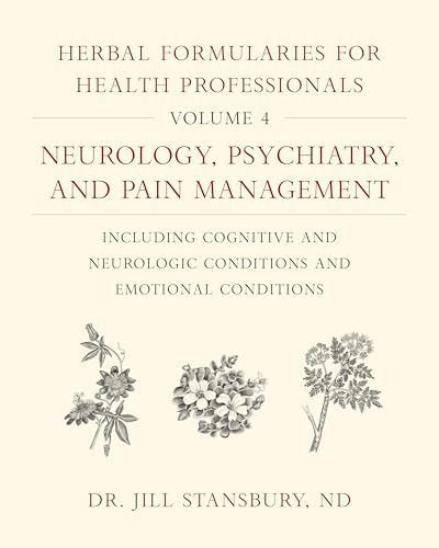 Herbal Formularies for Health Professionals, Volume 4: Neurology, Psychiatry, and Pain Management, including Cognitive and Neurologic Conditions and Emotional Conditions Herbal Formularies for Health Professionals, Volume 4: Neurology, Psychiatry, and Pain Management, including Cognitive and Neurologic Conditions and Emotional Conditions