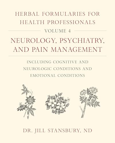 Herbal Formularies for Health Professionals, Volume 4: Neurology, Psychiatry, and Pain Management, including Cognitive and Neurologic Conditions and Emotional Conditions von Chelsea Green Publishing Company