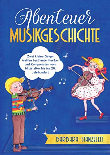 Abenteuer Musikgeschichte: Zwei kleine Geiger treffen berühmte Musiker und Komponisten vom Mittelalter bis ins 20. Jahrhundert