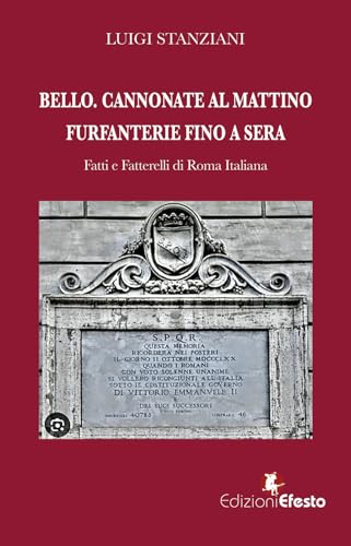 Bello. Cannonate al mattino furfanterie fino a sera. Fatti e fatterelli di Roma italiana (De ortibus et occasibus) von Edizioni Efesto