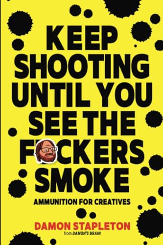 Keep Shooting until You See the F*ckers Smoke: Ammunition for Creatives (Damon's Brain)