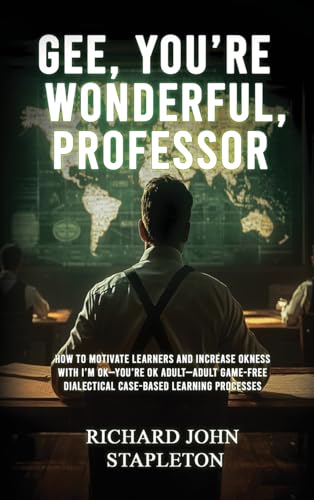 GEE, YOU'RE WONDERFUL, PROFESSOR: HOW TO MOTIVATE LEARNERS AND INCREASE OKNESS WITH I'M OK-YOU'RE OK ADULT- ADULT GAME-FREE DIALECTICAL CASE-BASED LEARNING PROCESSES von Genre Library Solutions LLC