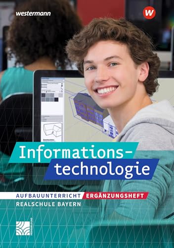 Informationstechnologie - Ausgabe 2022 für Realschulen in Bayern: Ergänzungsheft Informationstechnologie Aufbauunterricht (Informationstechnologie: Ausgabe 2017 für Realschulen in Bayern)