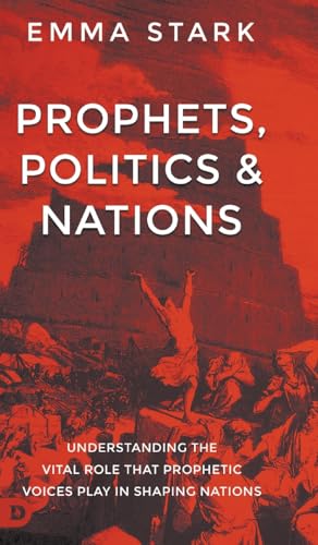 Prophets, Politics, and Nations: Understanding the Vital Role that Prophetic Voices Play in Shaping Nations