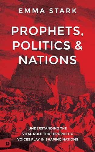 Prophets, Politics, and Nations: Understanding the Vital Role that Prophetic Voices Play in Shaping Nations von Destiny Image