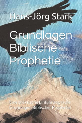 Grundlagen Biblische Prophetie: Eine praktische Einführung in die Grundlagen Biblischer Prophetie von Independently published
