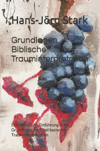 Grundlagen Biblische Trauminterpretation: Eine praktische Einführung in die Grundlagen der Bibel basierten Trauminterpretation
