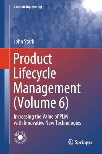 Product Lifecycle Management (Volume 6): Increasing the Value of PLM with Innovative New Technologies (Decision Engineering, Band 6)