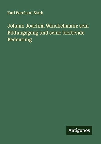 Johann Joachim Winckelmann: sein Bildungsgang und seine bleibende Bedeutung von Antigonos Verlag