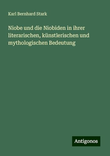 Niobe und die Niobiden in ihrer literarischen, künstlerischen und mythologischen Bedeutung von Antigonos Verlag