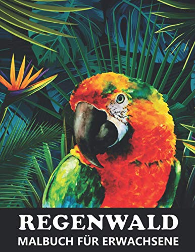 Regenwald Malbuch für Erwachsene: Exotischen Tieren, Tropischen Pflanzen, und Wunderschönen Regenwaldvögeln und Blumen
