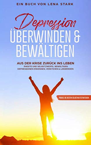 Depression überwinden & bewältigen:: Aus der Krise zurück ins Leben | Ängste und Selbstzweifel bewältigen - Depressionen erkennen, verstehen & loswerden + Praxis: Die besten Selbsthilfestrategien