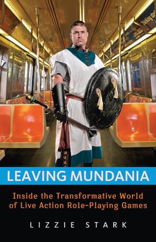 Leaving Mundania: Inside the Transformative World of Live Action Role-playing Games