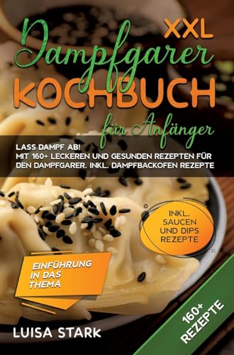 XXL Dampfgarer Kochbuch für Anfänger: Lass Dampf ab! Mit 160+ leckeren und gesunden Rezepten für den Dampfgarer. Inkl. Dampfbackofen Rezepte