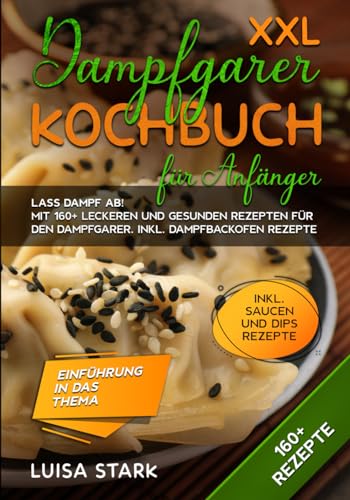 XXL Dampfgarer Kochbuch für Anfänger: Lass Dampf ab! Mit 160+ leckeren und gesunden Rezepten für den Dampfgarer. Inkl. Dampfbackofen Rezepte