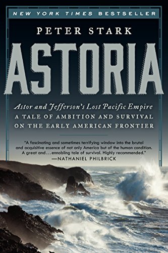 Astoria: Astor and Jefferson's Lost Pacific Empire: A Tale of Ambition and Survival on the Early American Frontier