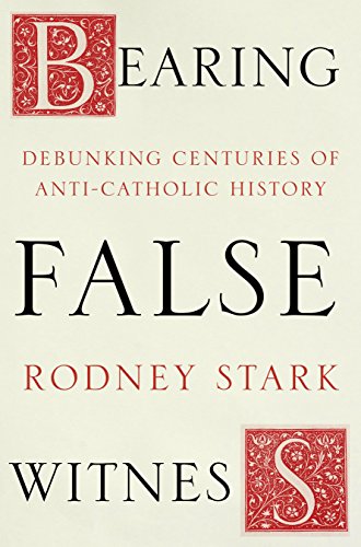 Bearing False Witness: Debunking Centuries Of Anti-Catholic History