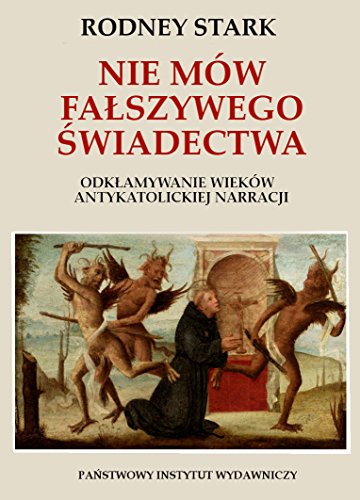 Nie mow falszywego swiadectwa.: Odkłamywanie wieków antykatolickiej narracji.