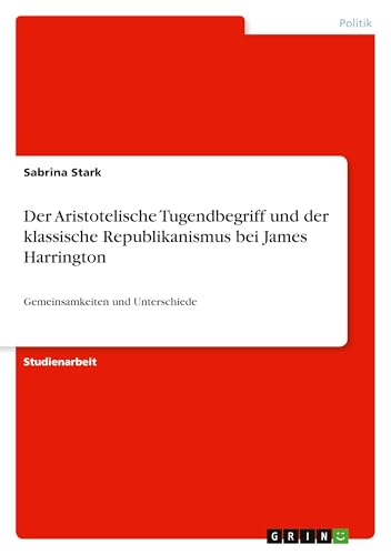 Der Aristotelische Tugendbegriff und der klassische Republikanismus bei James Harrington: Gemeinsamkeiten und Unterschiede von GRIN Verlag